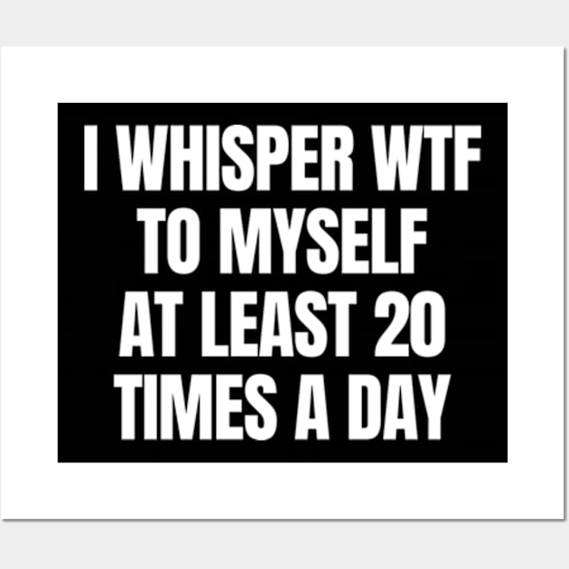 I whisper wtf to myself at least 20 times a day Wall Art by Davidsmith